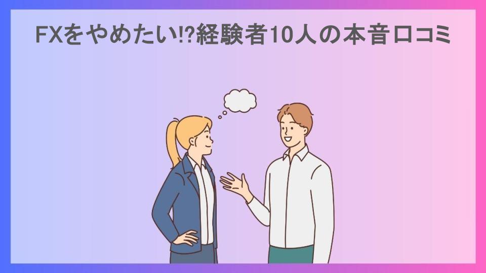 FXをやめたい!?経験者10人の本音口コミ